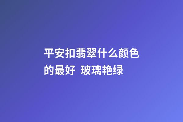 平安扣翡翠什么颜色的最好  玻璃艳绿